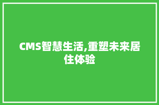 CMS智慧生活,重塑未来居住体验
