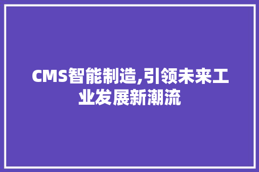 CMS智能制造,引领未来工业发展新潮流