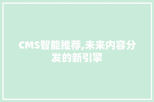 CMS智能推荐,未来内容分发的新引擎