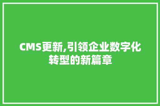 CMS更新,引领企业数字化转型的新篇章