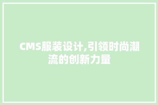 CMS服装设计,引领时尚潮流的创新力量