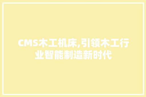 CMS木工机床,引领木工行业智能制造新时代 小程序开发