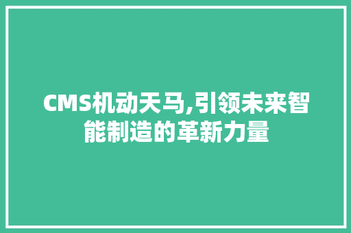 CMS机动天马,引领未来智能制造的革新力量