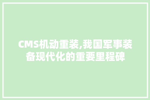CMS机动重装,我国军事装备现代化的重要里程碑
