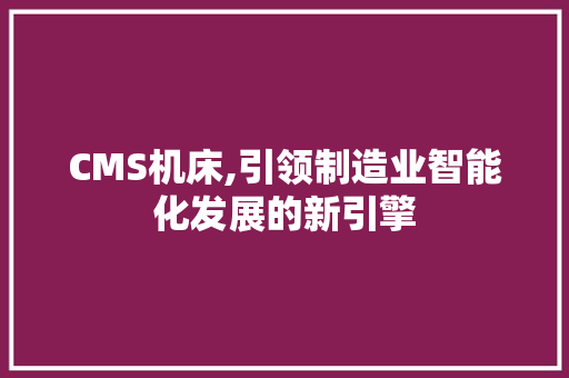 CMS机床,引领制造业智能化发展的新引擎