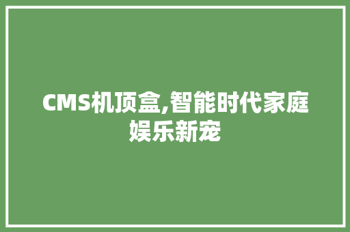 CMS机顶盒,智能时代家庭娱乐新宠