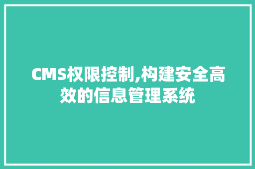 CMS权限控制,构建安全高效的信息管理系统