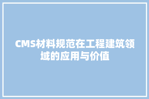 CMS材料规范在工程建筑领域的应用与价值