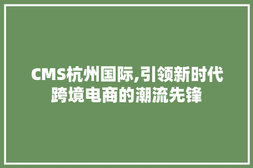 CMS杭州国际,引领新时代跨境电商的潮流先锋