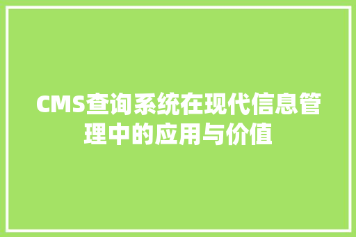 CMS查询系统在现代信息管理中的应用与价值