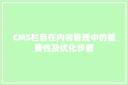 CMS栏目在内容管理中的重要性及优化步骤 英文谷歌算法