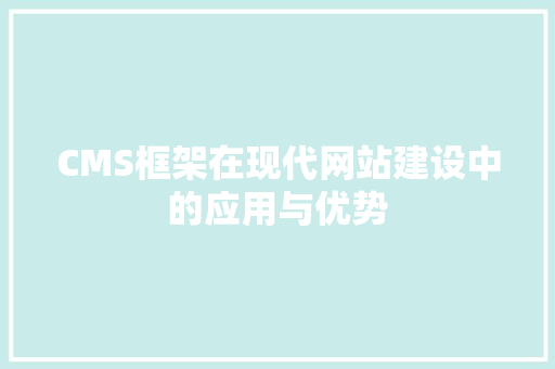 CMS框架在现代网站建设中的应用与优势