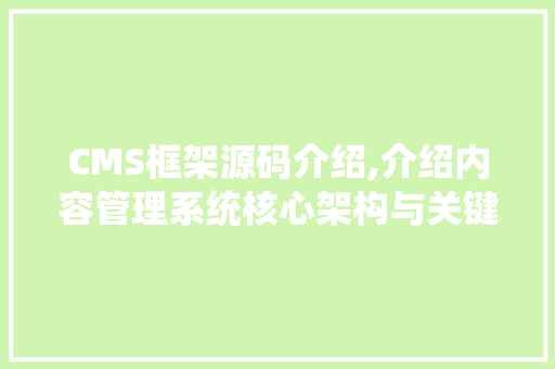 CMS框架源码介绍,介绍内容管理系统核心架构与关键技术