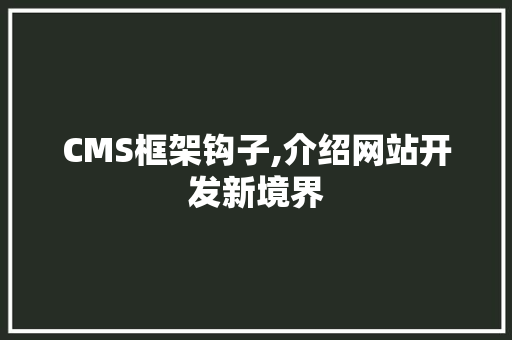 CMS框架钩子,介绍网站开发新境界