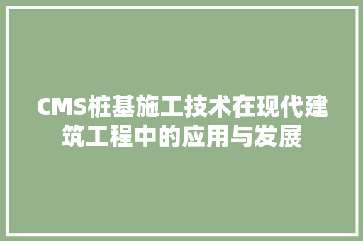 CMS桩基施工技术在现代建筑工程中的应用与发展