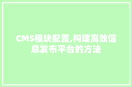 CMS模块配置,构建高效信息发布平台的方法