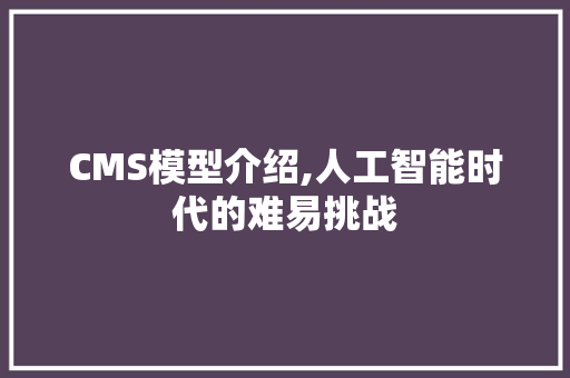 CMS模型介绍,人工智能时代的难易挑战