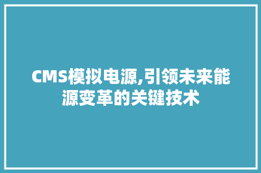 CMS模拟电源,引领未来能源变革的关键技术