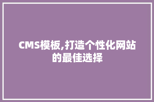 CMS模板,打造个性化网站的最佳选择