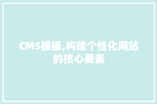 CMS模板,构建个性化网站的核心要素
