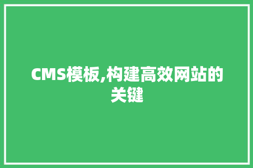 CMS模板,构建高效网站的关键