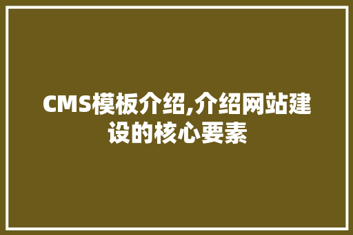 CMS模板介绍,介绍网站建设的核心要素