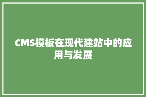 CMS模板在现代建站中的应用与发展