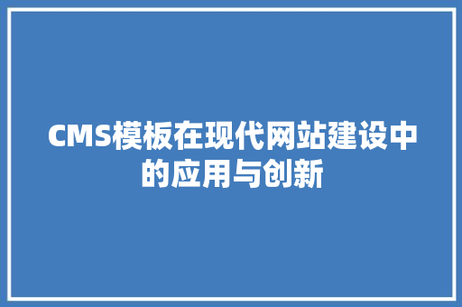 CMS模板在现代网站建设中的应用与创新