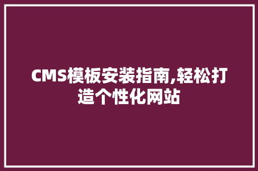 CMS模板安装指南,轻松打造个性化网站
