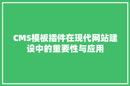 CMS模板插件在现代网站建设中的重要性与应用