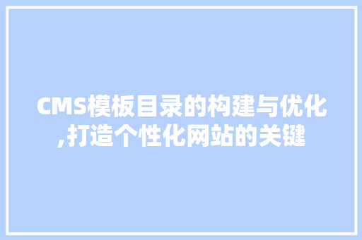 CMS模板目录的构建与优化,打造个性化网站的关键