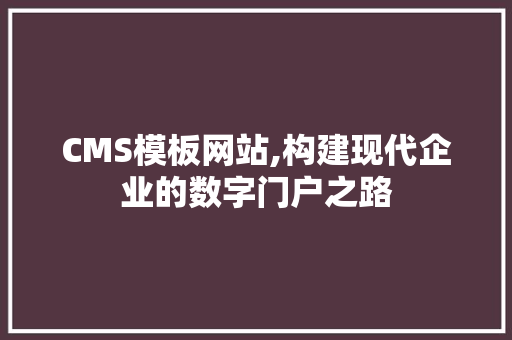 CMS模板网站,构建现代企业的数字门户之路