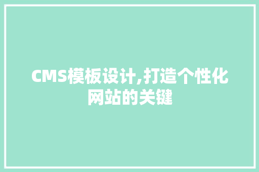 CMS模板设计,打造个性化网站的关键