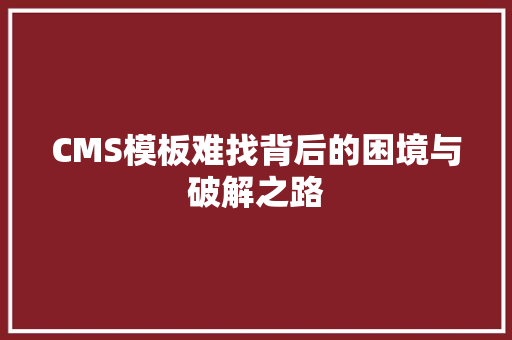 CMS模板难找背后的困境与破解之路 360搜优化