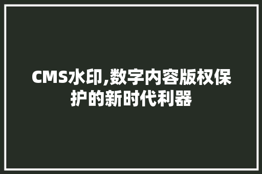 CMS水印,数字内容版权保护的新时代利器