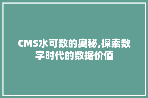CMS水可数的奥秘,探索数字时代的数据价值