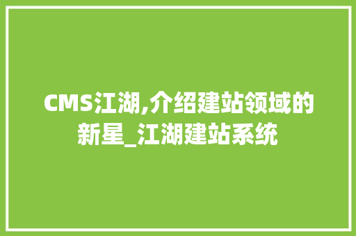 CMS江湖,介绍建站领域的新星_江湖建站系统