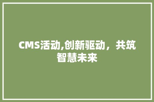 CMS活动,创新驱动，共筑智慧未来