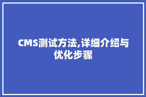 CMS测试方法,详细介绍与优化步骤