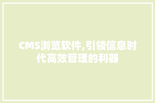 CMS浏览软件,引领信息时代高效管理的利器 360搜优化