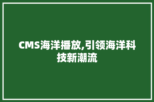 CMS海洋播放,引领海洋科技新潮流 头条优化