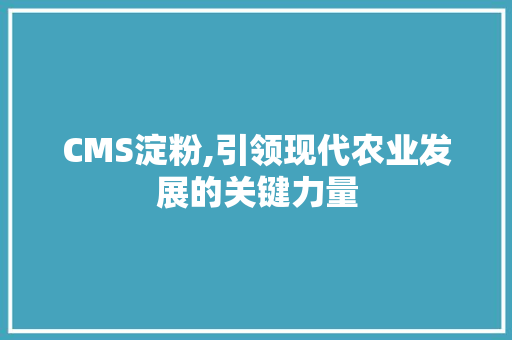 CMS淀粉,引领现代农业发展的关键力量