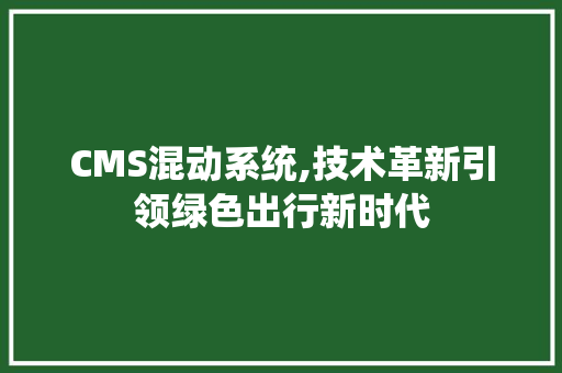 CMS混动系统,技术革新引领绿色出行新时代