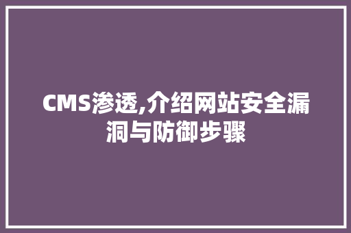 CMS渗透,介绍网站安全漏洞与防御步骤
