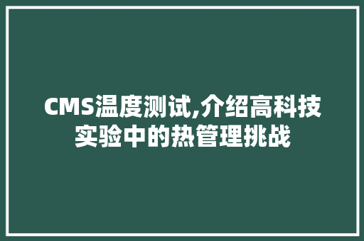 CMS温度测试,介绍高科技实验中的热管理挑战