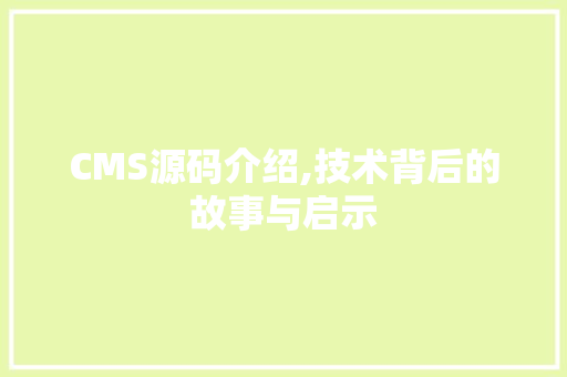 CMS源码介绍,技术背后的故事与启示