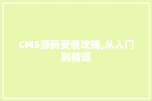 CMS源码安装攻略,从入门到精通