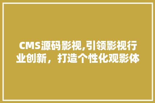 CMS源码影视,引领影视行业创新，打造个性化观影体验