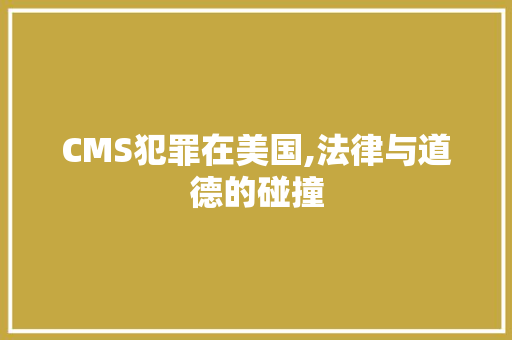 CMS犯罪在美国,法律与道德的碰撞