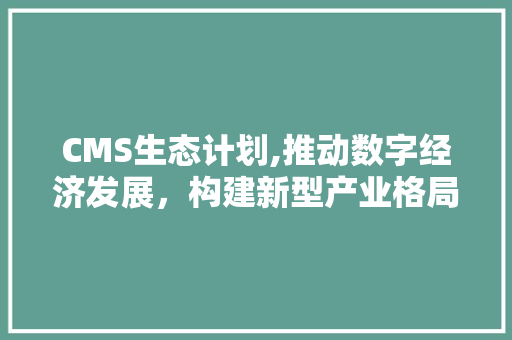 CMS生态计划,推动数字经济发展，构建新型产业格局
